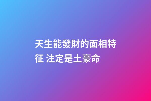 天生能發財的面相特征 注定是土豪命